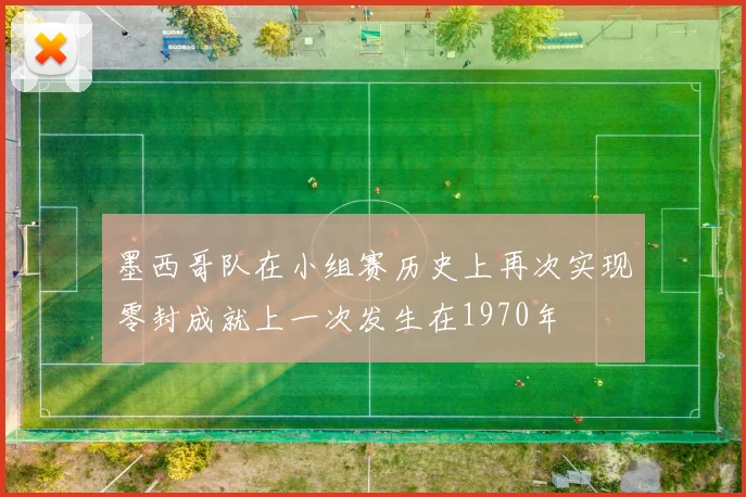 墨西哥队在小组赛历史上再次实现零封成就上一次发生在1970年