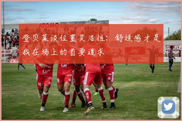 登贝莱谈位置灵活性：舒适感才是我在场上的首要追求