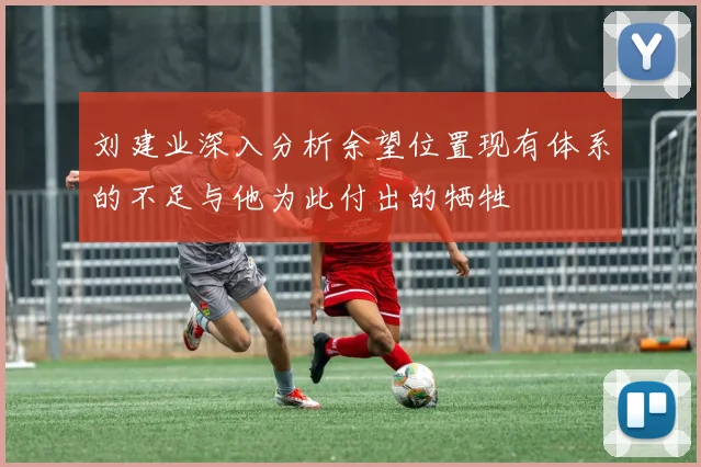 刘建业深入分析余望位置现有体系的不足与他为此付出的牺牲
