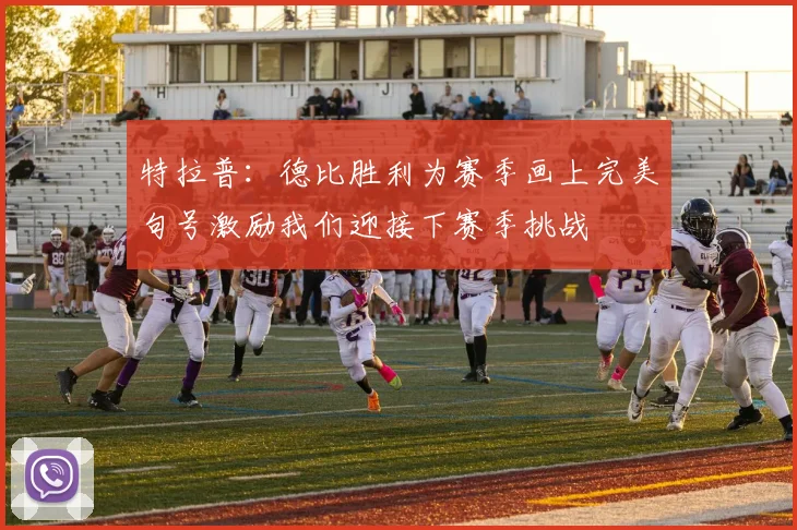 特拉普：德比胜利为赛季画上完美句号激励我们迎接下赛季挑战
