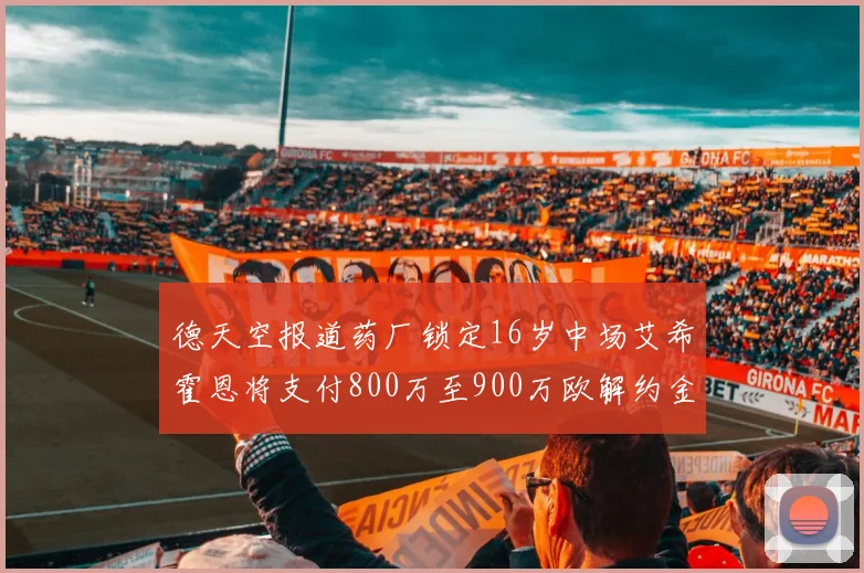 德天空报道药厂锁定16岁中场艾希霍恩将支付800万至900万欧解约金