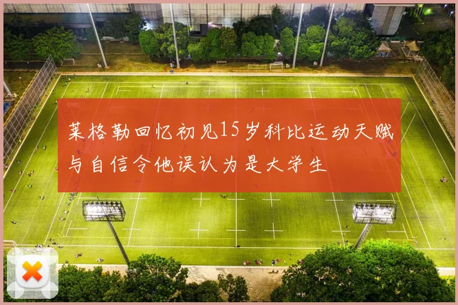 莱格勒回忆初见15岁科比运动天赋与自信令他误认为是大学生