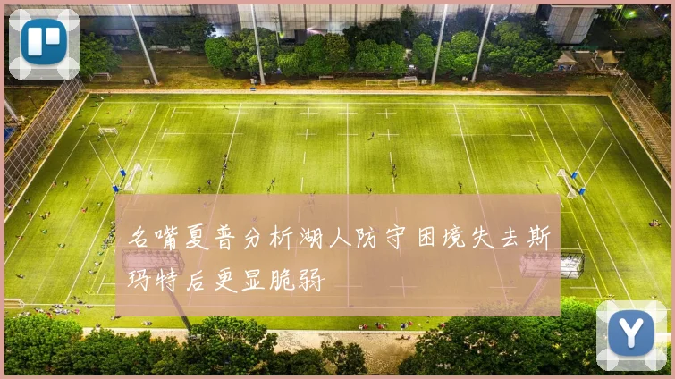名嘴夏普分析湖人防守困境失去斯玛特后更显脆弱