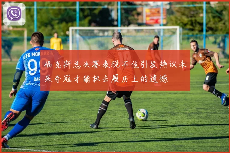 福克斯总决赛表现不佳引发热议未来夺冠才能抹去履历上的遗憾